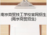 南京商贸技工学校官网招生(南京商贸招生)
