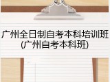 广州全日制自考本科培训班(广州自考本科班)