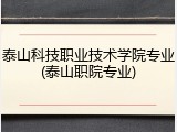 泰山科技职业技术学院专业(泰山职院专业)