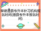 常德澧县专升本补习机构报名时间(澧县专升本报名时间)