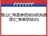 眉山仁寿县单招培训机构推荐(仁寿单招培训)