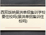 西双版纳景洪单招集训学校要住校吗(景洪单招集训住校吗)