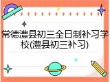 常德澧县初三全日制补习学校(澧县初三补习)