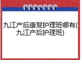 九江产后康复护理班哪有(九江产后护理班)