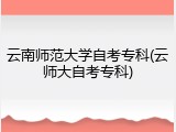 云南师范大学自考专科(云师大自考专科)