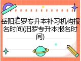 岳阳汨罗专升本补习机构报名时间(汨罗专升本报名时间)