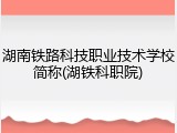 湖南铁路科技职业技术学校简称(湖铁科职院)