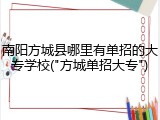 南阳方城县哪里有单招的大专学校("方城单招大专")