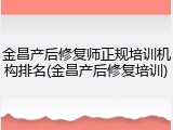 金昌产后修复师正规培训机构排名(金昌产后修复培训)