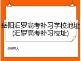 岳阳汨罗高考补习学校地址(汨罗高考补习校址)