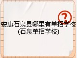 安康石泉县哪里有单招学校(石泉单招学校)