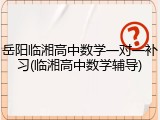 岳阳临湘高中数学一对一补习(临湘高中数学辅导)