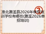 淮北濉溪县2026年单招培训学校有哪些(濉溪2026单招培训)