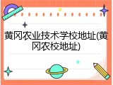 黄冈农业技术学校地址(黄冈农校地址)