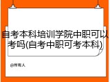 自考本科培训学院中职可以考吗(自考中职可考本科)