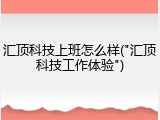 汇顶科技上班怎么样("汇顶科技工作体验")