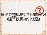 建平县挖机培训机构哪家好(建平挖机培训优选)
