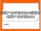 信阳产后修复师培训哪里好(信阳产后修复培训)