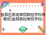 宜昌伍家岗单招数控学校有哪些(宜昌数控单招学校)