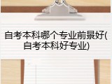 自考本科哪个专业前景好(自考本科好专业)