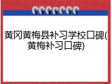 黄冈黄梅县补习学校口碑(黄梅补习口碑)