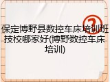 保定博野县数控车床培训班技校哪家好(博野数控车床培训)