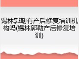 锡林郭勒有产后修复培训机构吗(锡林郭勒产后修复培训)
