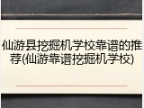 仙游县挖掘机学校靠谱的推荐(仙游靠谱挖掘机学校)