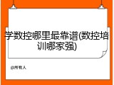 学数控哪里最靠谱(数控培训哪家强)