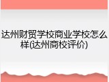 达州财贸学校商业学校怎么样(达州商校评价)