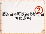 报的自考可以转成考吗(自考转成考)