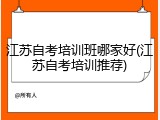 江苏自考培训班哪家好(江苏自考培训推荐)