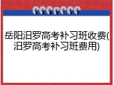 岳阳汨罗高考补习班收费(汨罗高考补习班费用)