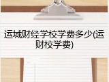 运城财经学校学费多少(运财校学费)