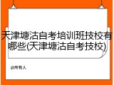 天津塘沽自考培训班技校有哪些(天津塘沽自考技校)