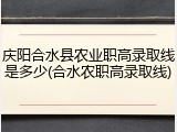 庆阳合水县农业职高录取线是多少(合水农职高录取线)