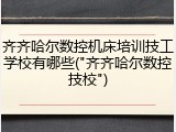 齐齐哈尔数控机床培训技工学校有哪些("齐齐哈尔数控技校")