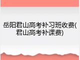 岳阳君山高考补习班收费(君山高考补课费)