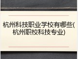 杭州科技职业学校有哪些(杭州职校科技专业)