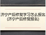 济宁产后修复学习怎么报名(济宁产后修复报名)