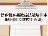 新乡新乡县数控技能培训中职班(新乡数控中职班)