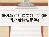 催乳跟产后修复好学吗(催乳产后修复易学)
