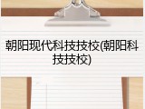 朝阳现代科技技校(朝阳科技技校)
