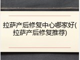 拉萨产后修复中心哪家好(拉萨产后修复推荐)