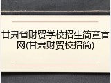 甘肃省财贸学校招生简章官网(甘肃财贸校招简)