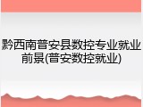 黔西南普安县数控专业就业前景(普安数控就业)