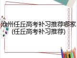 沧州任丘高考补习推荐哪家(任丘高考补习推荐)