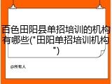 百色田阳县单招培训的机构有哪些("田阳单招培训机构")