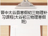 晋中太谷县寒假初三物理补习课程(太谷初三物理寒假班)