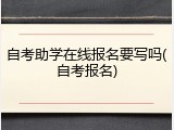 自考助学在线报名要写吗(自考报名)